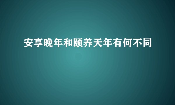 安享晚年和颐养天年有何不同