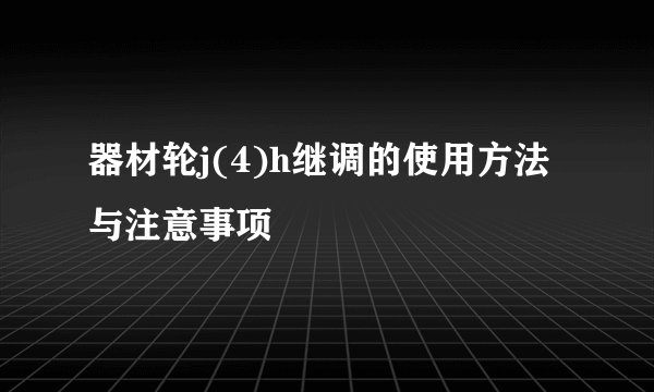 器材轮j(4)h继调的使用方法与注意事项