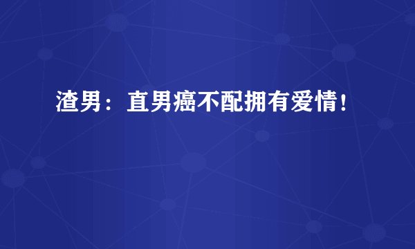 渣男：直男癌不配拥有爱情！