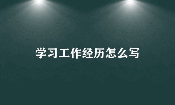 学习工作经历怎么写