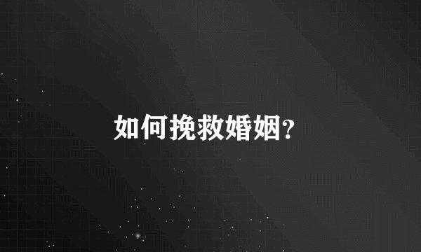 如何挽救婚姻？