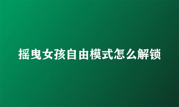 摇曳女孩自由模式怎么解锁