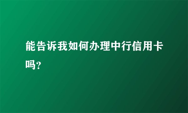 能告诉我如何办理中行信用卡吗？