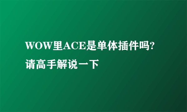 WOW里ACE是单体插件吗? 请高手解说一下
