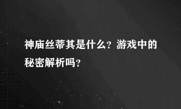 神庙丝蒂其是什么？游戏中的秘密解析吗？