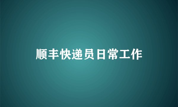 顺丰快递员日常工作