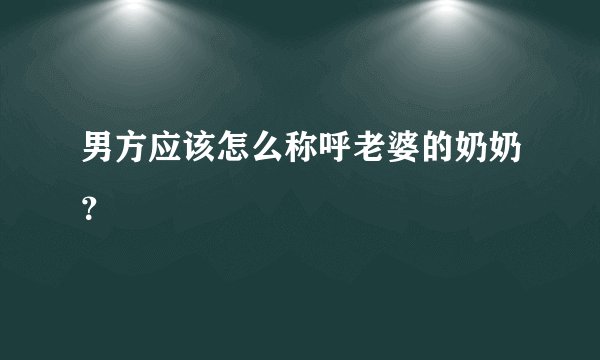 男方应该怎么称呼老婆的奶奶?