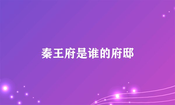 秦王府是谁的府邸