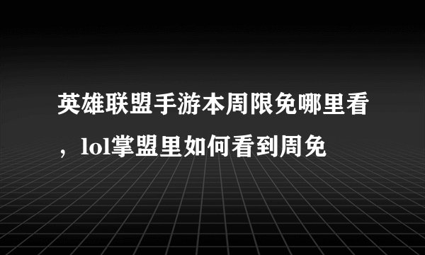 英雄联盟手游本周限免哪里看，lol掌盟里如何看到周免