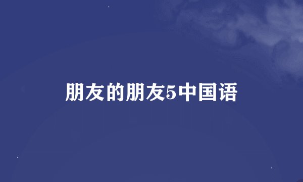 朋友的朋友5中国语