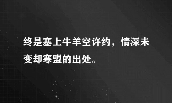 终是塞上牛羊空许约，情深未变却寒盟的出处。