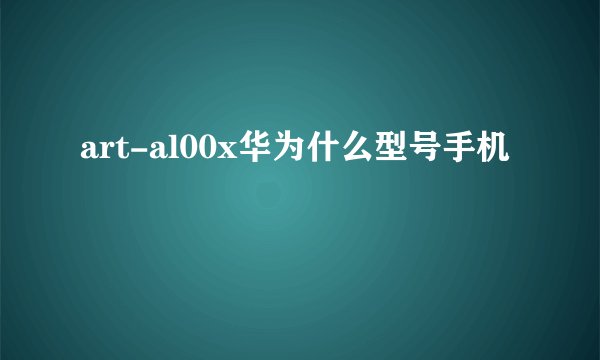 art-al00x华为什么型号手机
