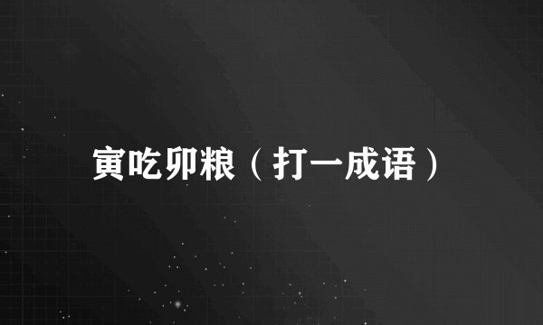 寅吃卯粮（打一成语）