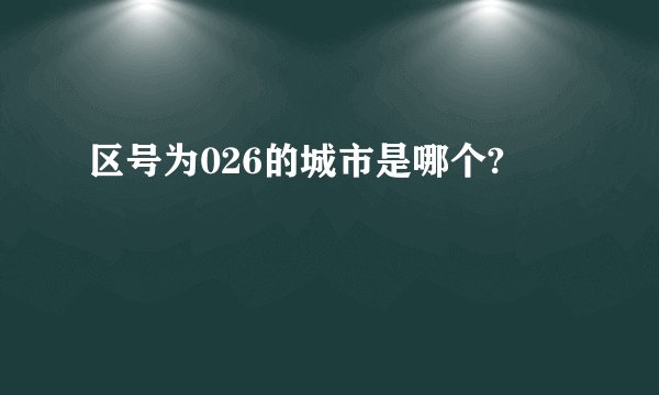 区号为026的城市是哪个?