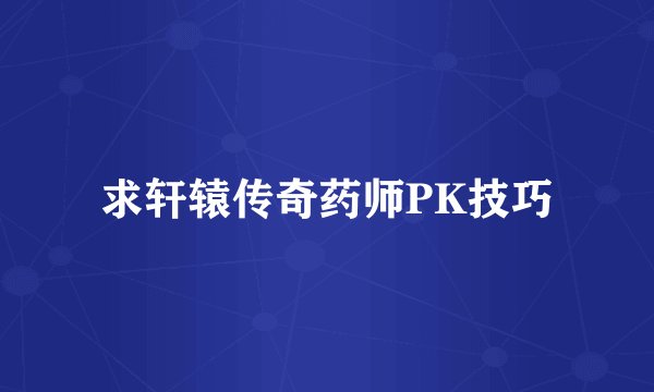 求轩辕传奇药师PK技巧