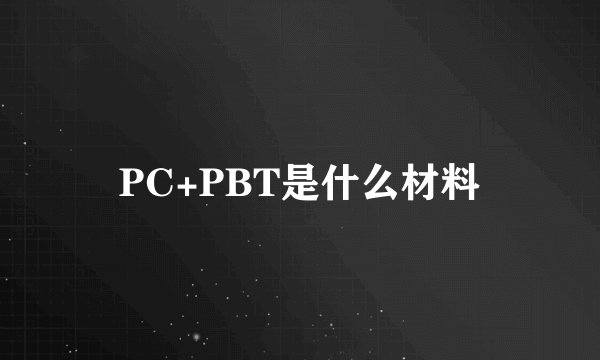 PC+PBT是什么材料