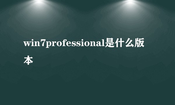 win7professional是什么版本