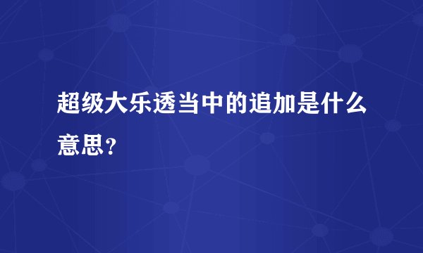 超级大乐透当中的追加是什么意思？