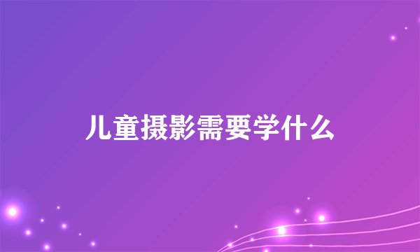 儿童摄影需要学什么