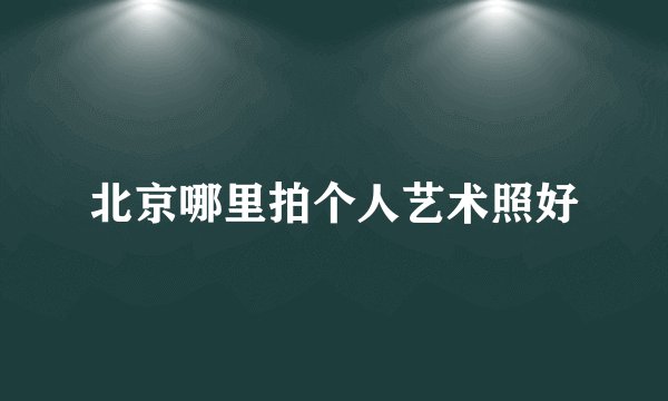 北京哪里拍个人艺术照好