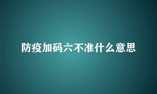 防疫加码六不准什么意思
