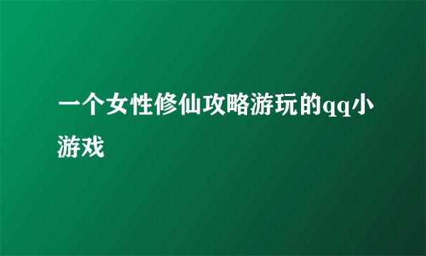 一个女性修仙攻略游玩的qq小游戏