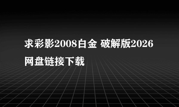 求彩影2008白金 破解版2026网盘链接下载
