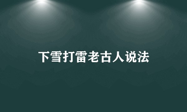 下雪打雷老古人说法