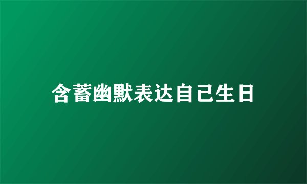 含蓄幽默表达自己生日