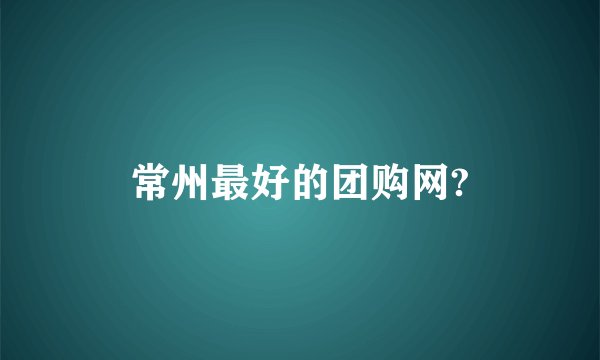常州最好的团购网?
