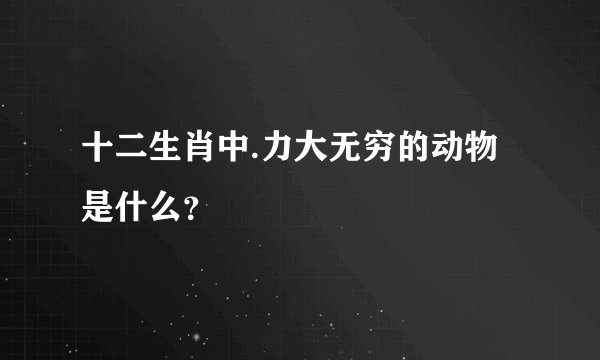 十二生肖中.力大无穷的动物是什么？