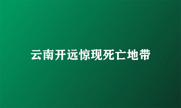 云南开远惊现死亡地带