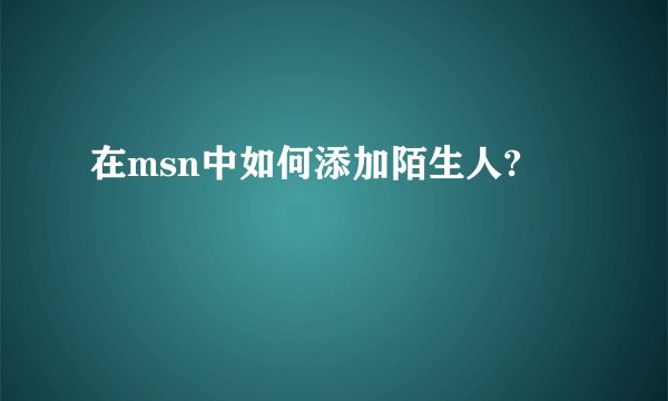 在msn中如何添加陌生人?