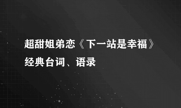 超甜姐弟恋《下一站是幸福》经典台词、语录