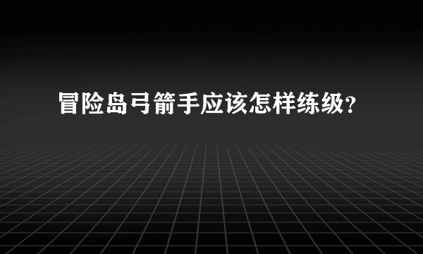 冒险岛弓箭手应该怎样练级？