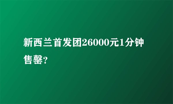 新西兰首发团26000元1分钟售罄？