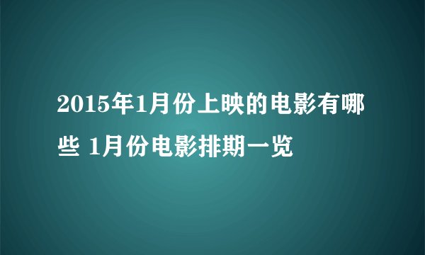2015年1月份上映的电影有哪些 1月份电影排期一览