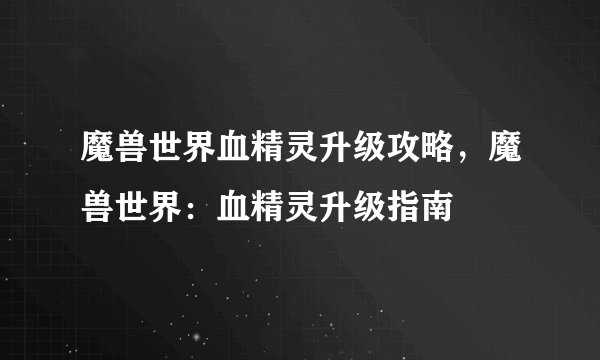 魔兽世界血精灵升级攻略，魔兽世界：血精灵升级指南