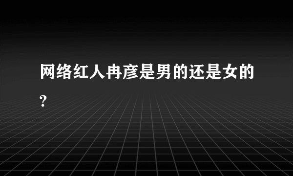 网络红人冉彦是男的还是女的?