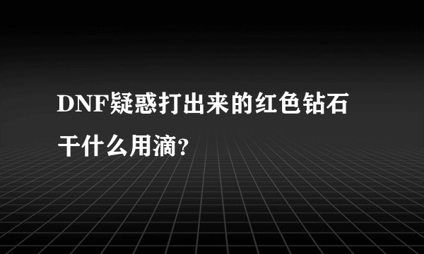 DNF疑惑打出来的红色钻石 干什么用滴？