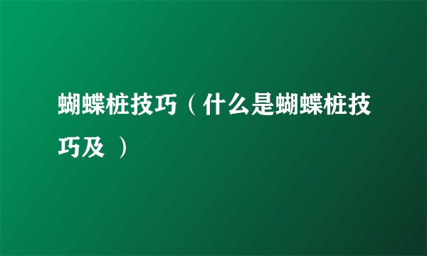 蝴蝶桩技巧（什么是蝴蝶桩技巧及 ）