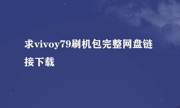 求vivoy79刷机包完整网盘链接下载