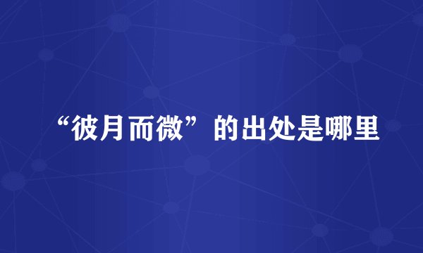 “彼月而微”的出处是哪里
