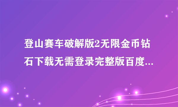 登山赛车破解版2无限金币钻石下载无需登录完整版百度网盘链接获取
