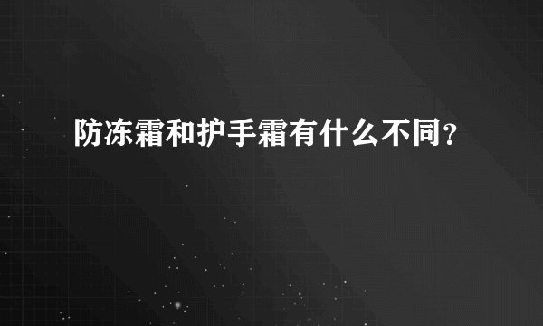 防冻霜和护手霜有什么不同？