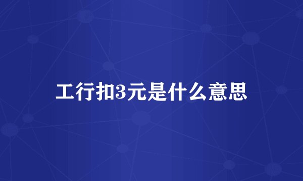 工行扣3元是什么意思
