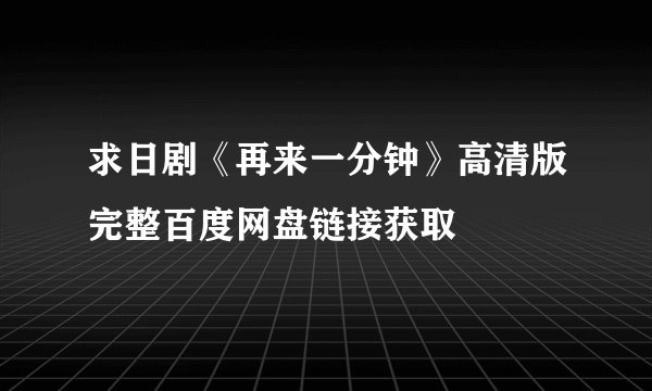 求日剧《再来一分钟》高清版完整百度网盘链接获取
