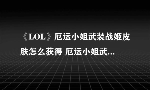 《LOL》厄运小姐武装战姬皮肤怎么获得 厄运小姐武装战姬皮肤获取攻略
