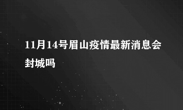 11月14号眉山疫情最新消息会封城吗