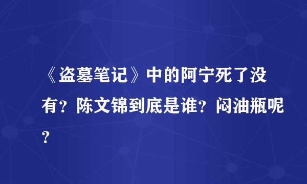 《盗墓笔记》中的阿宁死了没有？陈文锦到底是谁？闷油瓶呢？